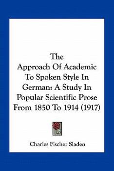 Paperback The Approach Of Academic To Spoken Style In German: A Study In Popular Scientific Prose From 1850 To 1914 (1917) Book