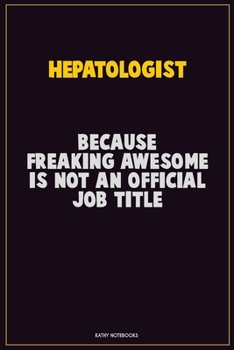 Hepatologist, Because Freaking Awesome Is Not An Official Job Title: Career Motivational Quotes 6x9 120 Pages Blank Lined Notebook Journal
