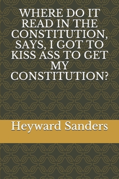 Paperback Where Do It Read in the Constitution, Says, I Got to Kiss Ass to Get My Constitution? Book