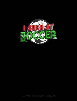 Paperback I Suck at Soccer: Graph Paper Notebook - 0.25 Inch (1/4) Squares Book