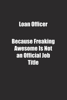 Loan Officer Because Freaking Awesome Is Not an Official Job Title.: Lined notebook