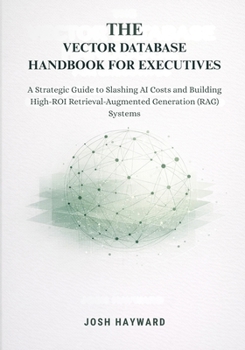 The Vector Database Handbook for Executives: A Strategic Guide to Slashing AI Costs and Building High-ROI Retrieval-Augmented Generation (RAG) Systems