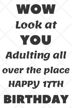 WoW Look at You Adulting all over the place Happy 17th Birthday: 17th Birthday Gift / Journal / Notebook / Diary / Unique Greeting & Birthday Card Alternative