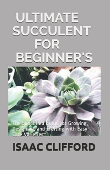 Paperback Ultimate Succulent for Beginner's: The Simplified Guide for Growing, Designing, and Crafting with Easy-Care Varieties Book