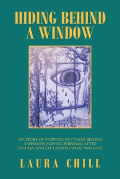 Paperback Hiding Behind a Window: My Story of Stepping out from Behind a Window, Moving Forward After Trauma, and Reclaiming What Was Lost Book