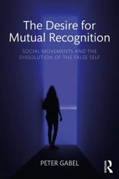 Paperback The Desire for Mutual Recognition: Social Movements and the Dissolution of the False Self Book