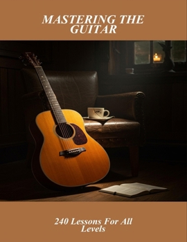 Paperback Mastering The Guitar: 240 Lessons For All Levels Book