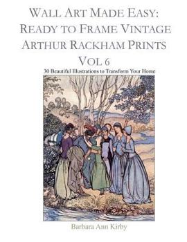 Wall Art Made Easy: Ready to Frame Vintage Arthur Rackham Prints Vol 6: 30 Beautiful Illustrations to Transform Your Home
