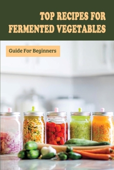 Paperback Top Recipes For Fermented Vegetables: Guide For Beginners: Tips For Successful Fermentation Book