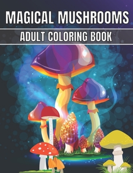 Magical Mushrooms Adult Coloring Book: An Adult Magical Mushrooms Coloring Pages for Stress Relief and Relaxation