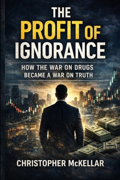 THE PROFIT OF IGNORANCE: How the War on Drugs Became a War on Truth