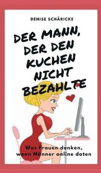 Hardcover Der Mann, der den Kuchen nicht bezahlte: Was Frauen denken, wenn Männer online daten [German] Book