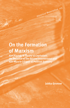 On the Formation of Marxism: Karl Kautsky’s Theory of Capitalism, the Marxism of the Second International and Karl Marx’s Critique of Political Economy - Book #105 of the Historical Materialism