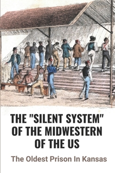 Paperback The "Silent System" Of The Midwestern Of The US: The Oldest Prison In Kansas: An Important Component Of Prison Life Book