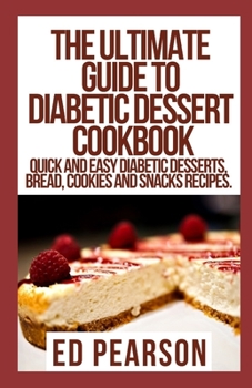 Paperback The Ultimate Guide To Diabetic Dessert Cookbook: Quick and Easy Diabetic Desserts, Bread, Cookies and Snacks Recipes. Book
