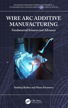Hardcover Wire Arc Additive Manufacturing: Fundamental Sciences and Advances Book
