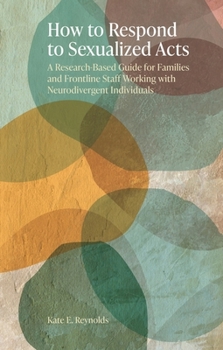 Paperback How to Respond to Sexualized Acts: A Research-Based Guide for Families and Frontline Staff Working with Neurodivergent Individuals Book