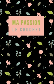 Ma Passion le Crochet : Carnet de Notes Pour les Fans de Crochet, Cahier de 100 Pages Lign?es Pour Noter les Cr?ations Do It Yourself