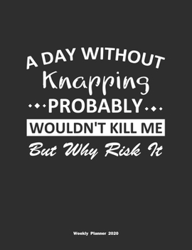 Paperback A Day Without Knapping Probably Wouldn't Kill Me But Why Risk It Weekly Planner 2020: Weekly Calendar / Planner Knapping Gift, 146 Pages, 8.5x11, Soft Book