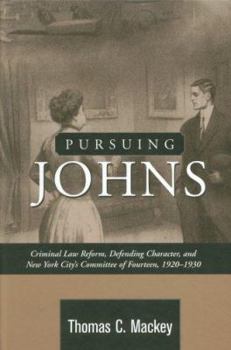 Pursuing Johns: Criminal Law Reform, Defending Character NY City's Committee of Fourteen, 1920-1930 - Book  of the History of Crime and Criminal Justice
