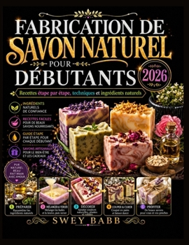 FABRICATION DE SAVON NATUREL POUR DÉBUTANTS 2026: Recettes étape par étape, techniques et ingrédients naturels (French Edition)