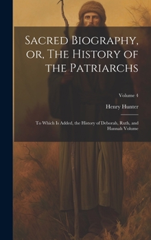 Hardcover Sacred Biography, or, The History of the Patriarchs: To Which is Added, the History of Deborah, Ruth, and Hannah Volume; Volume 4 Book