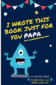 Paperback I Wrote This Book Just For You Papa!: Fill In The Blank Book For Papa/Father's Day/Birthday's And Christmas For Junior Authors Or To Just Say They Lov Book