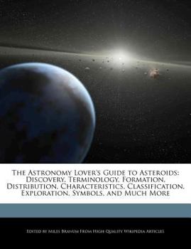 Paperback The Astronomy Lover's Guide to Asteroids: Discovery, Terminology, Formation, Distribution, Characteristics, Classification, Exploration, Symbols, and Book