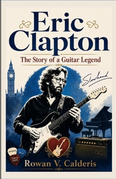 Eric Clapton: The Story of a Guitar Legend