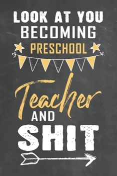 Look at You Becoming Preschool Teacher and Shit: Journal Notebook 108 Pages 6 x 9 Lined Writing Paper School Appreciation Day Gift Teacher from Student