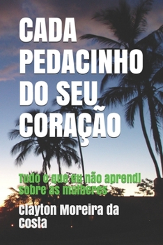 Paperback Cada Pedacinho Do Seu Coração: Tudo o que eu não aprendi sobre as mulheres [Portuguese] Book