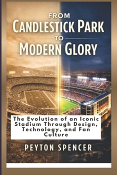 Paperback From Candlestick Park to Modern Glory: The Evolution of an Iconic Stadium Through Design, Technology, and Fan Culture Book