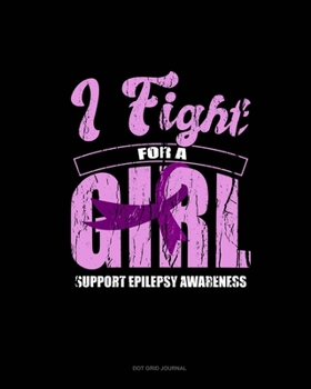 I Fight For A Girl Support Epilepsy Awareness: Dot Grid Journal