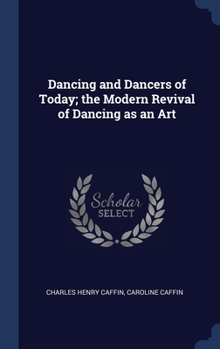 Hardcover Dancing and Dancers of Today; the Modern Revival of Dancing as an Art Book