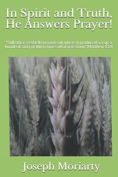 In Spirit and Truth, He Answers Prayer!: "Still other seed fell on good soil, where it produced a crop-a hundred, sixty or thirty times what was sown." Matthew 13:8