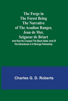 Paperback The Forge in the Forest Being the Narrative of the Acadian Ranger, Jean de Mer, Seigneur de Briart; and How He Crossed the Black Abbé; and of His Adve Book