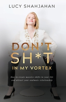 Don't Sh*t in My Vortex: How to Create Massive Shifts in Your Life and Attract Your Soulmate Relationship