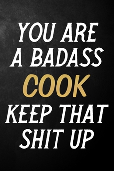 You Are A Badass Cook Keep That Shit Up: Cook Journal / Notebook / Appreciation Gift / Alternative To a Card For Cooks ( 6 x 9 -120 Blank Lined Pages )