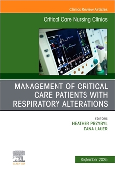 Management of Critical Care Patients with Respiratory Alterations, An Issue of Critical Care Nursing Clinics of North America (Volume 37-3) (The Clinics: Nursing, Volume 37-3)
