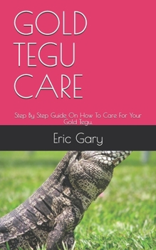 Paperback Gold Tegu Care: Step By Step Guide On How To Care For Your Gold Tegu. Book