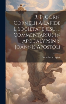 R. P. Corn. Cornelii A Lapide � Societate Jesu, ... Commentarius In Apocalypsin S. Joannis Apostoli