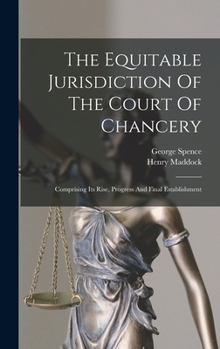 Hardcover The Equitable Jurisdiction Of The Court Of Chancery: Comprising Its Rise, Progress And Final Establishment Book