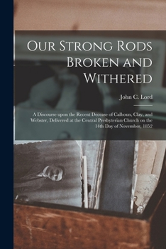 Paperback Our Strong Rods Broken and Withered: a Discourse Upon the Recent Decease of Calhoun, Clay, and Webster, Delivered at the Central Presbyterian Church o Book