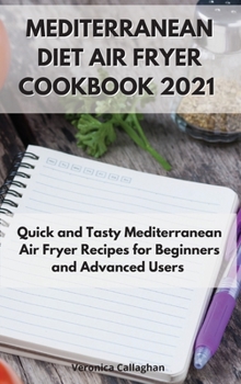 Hardcover Mediterranean Diet Air Fryer Cookbook 2021: Quick and Tasty Mediterranean Air Fryer Recipes for Beginners and Advanced Users Book