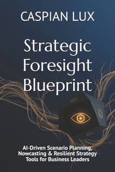 Paperback Strategic Foresight Blueprint: AI-Driven Scenario Planning, Nowcasting & Resilient Strategy Tools for Business Leaders Book