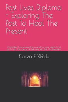 Paperback Past Lives Diploma - Exploring The Past To Heal The Present: Accredited Course enabling yourself or your clients to let go & heal the energy of Past L Book