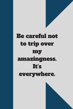 Be careful not to trip over my amazingness. It's everywhere.: Lined notebook 120 pages glossy cover different colors with different designs .lined journal