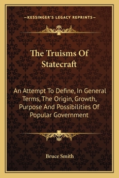 Paperback The Truisms Of Statecraft: An Attempt To Define, In General Terms, The Origin, Growth, Purpose And Possibilities Of Popular Government Book