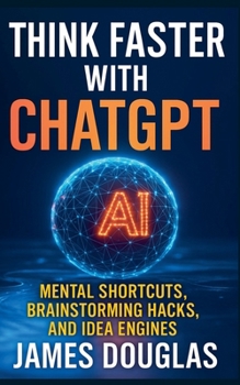 Paperback Think Faster with ChatGPT: Mental Shortcuts, Brainstorming Hacks, and Idea Engines Book