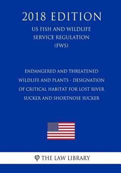 Endangered and Threatened Wildlife and Plants - Designation of Critical Habitat for Lost River Sucker and Shortnose Sucker (Us Fish and Wildlife Service Regulation) (Fws) (2018 Edition)